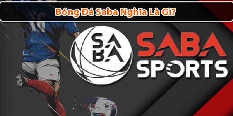 Giải thích bóng đá saba là gì và nguồn gốc của thuật ngữ